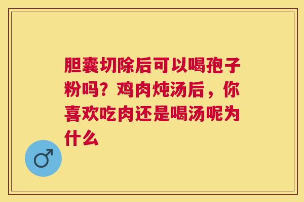 胆囊切除后可以喝孢子粉吗？鸡肉炖汤后，你喜欢吃肉还是喝汤呢为什么