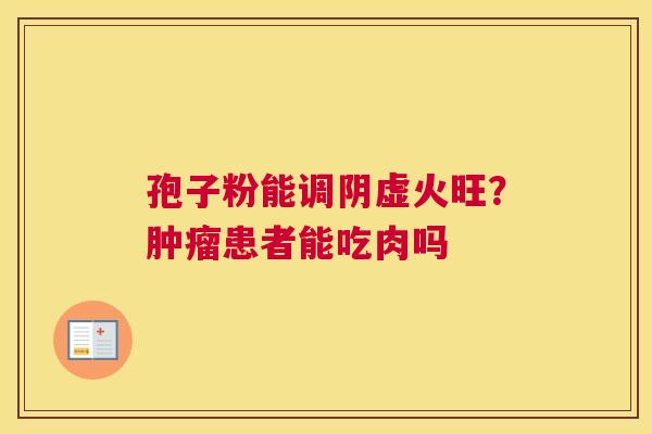 孢子粉能调阴虚火旺？患者能吃肉吗