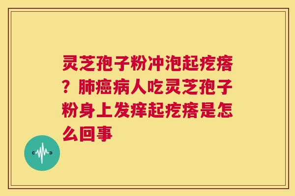 灵芝孢子粉冲泡起疙瘩？人吃灵芝孢子粉身上发痒起疙瘩是怎么回事