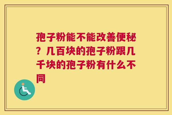 孢子粉能不能改善？几百块的孢子粉跟几千块的孢子粉有什么不同