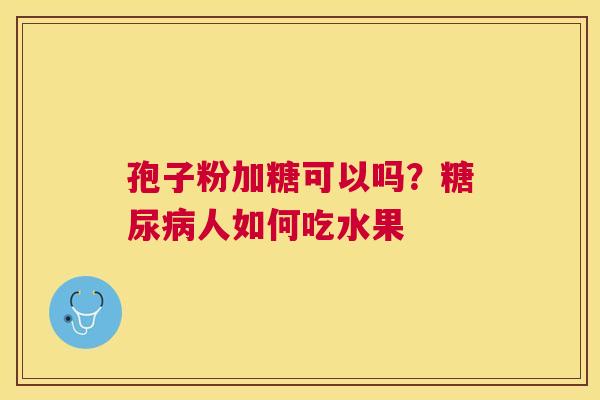 孢子粉加糖可以吗？人如何吃水果