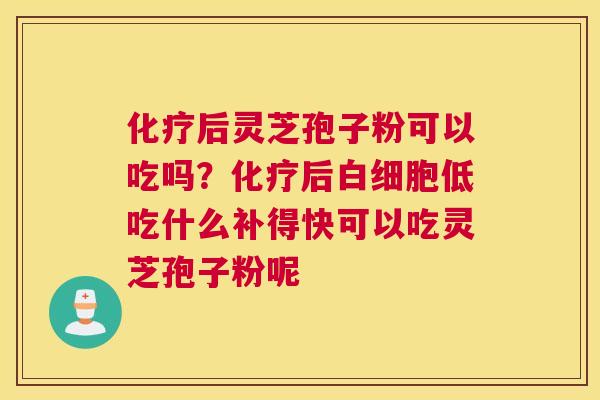 后灵芝孢子粉可以吃吗？后低吃什么补得快可以吃灵芝孢子粉呢