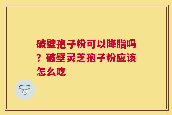 破壁孢子粉可以吗？破壁灵芝孢子粉应该怎么吃