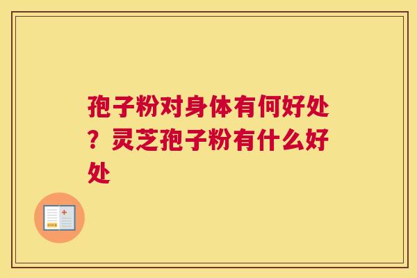 孢子粉对身体有何好处？灵芝孢子粉有什么好处