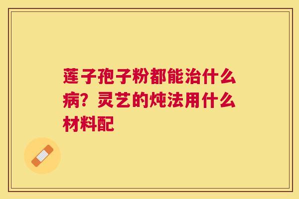 莲子孢子粉都能什么？灵艺的炖法用什么材料配