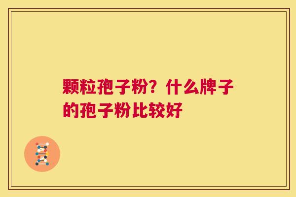 颗粒孢子粉？什么牌子的孢子粉比较好