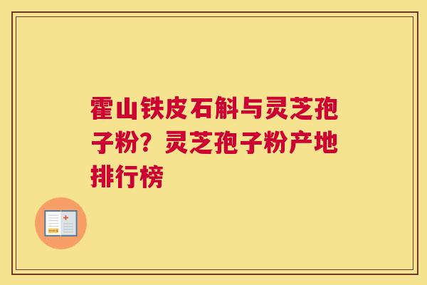 霍山铁皮石斛与灵芝孢子粉？灵芝孢子粉产地排行榜