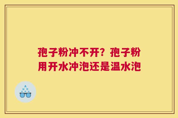 孢子粉冲不开？孢子粉用开水冲泡还是温水泡