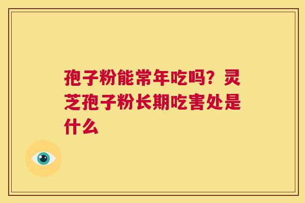 孢子粉能常年吃吗？灵芝孢子粉长期吃害处是什么