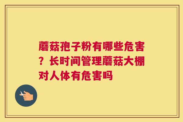 蘑菇孢子粉有哪些危害？长时间管理蘑菇大棚对人体有危害吗