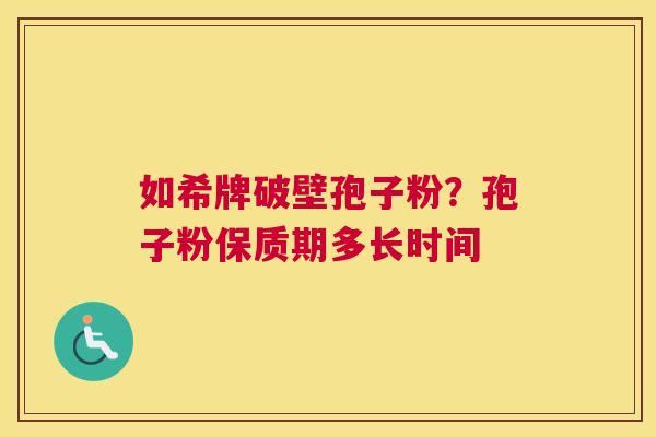 如希牌破壁孢子粉？孢子粉保质期多长时间