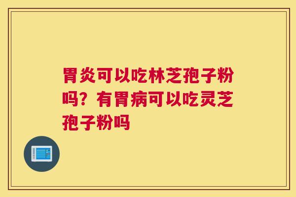 可以吃林芝孢子粉吗？有胃可以吃灵芝孢子粉吗