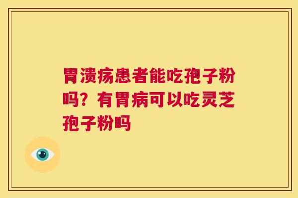 患者能吃孢子粉吗？有胃可以吃灵芝孢子粉吗
