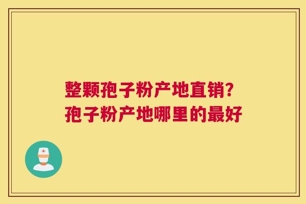 整颗孢子粉产地直销？孢子粉产地哪里的好