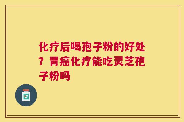 后喝孢子粉的好处？胃能吃灵芝孢子粉吗
