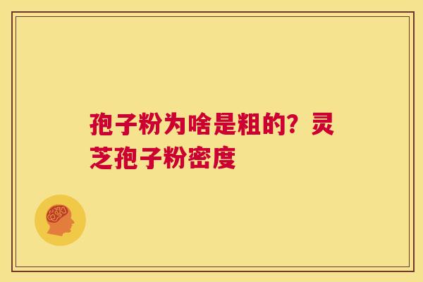 孢子粉为啥是粗的？灵芝孢子粉密度