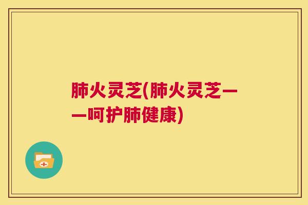 火灵芝(火灵芝——呵护健康)