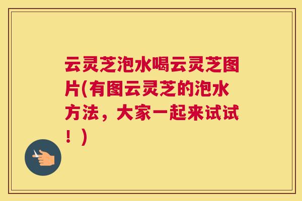 云灵芝泡水喝云灵芝图片(有图云灵芝的泡水方法，大家一起来试试！)
