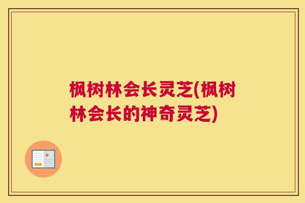 枫树林会长灵芝(枫树林会长的神奇灵芝)