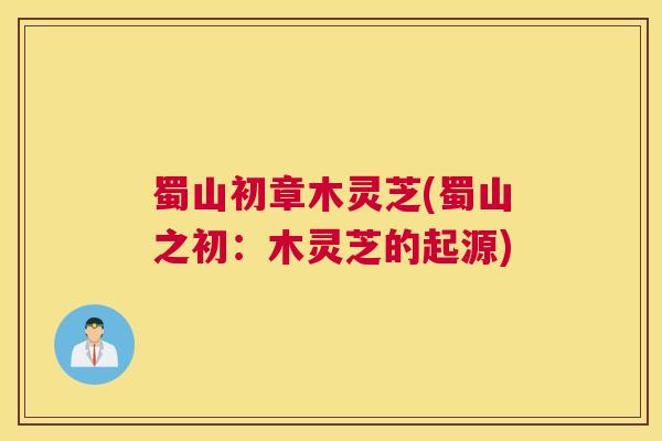 蜀山初章木灵芝(蜀山之初：木灵芝的起源)