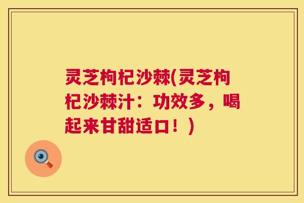 灵芝枸杞沙棘(灵芝枸杞沙棘汁：功效多，喝起来甘甜适口！)