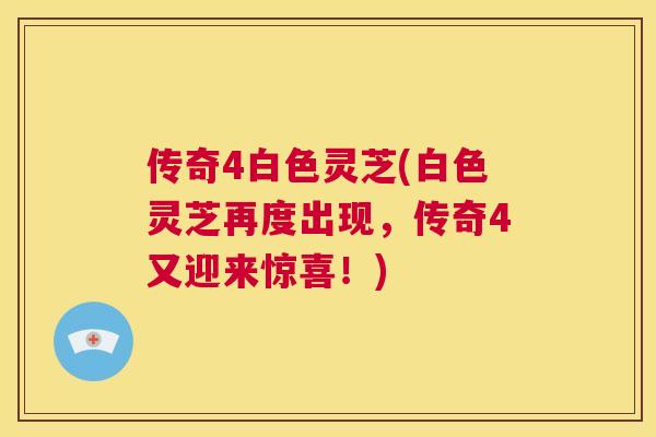 传奇4白色灵芝(白色灵芝再度出现，传奇4又迎来惊喜！)