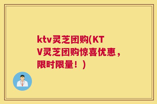 ktv灵芝团购(KTV灵芝团购惊喜优惠，限时限量！)