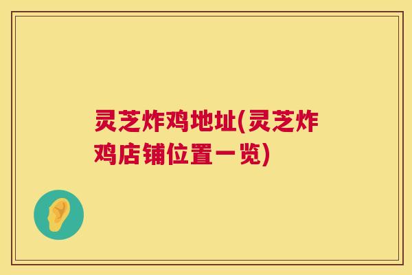 灵芝炸鸡地址(灵芝炸鸡店铺位置一览)