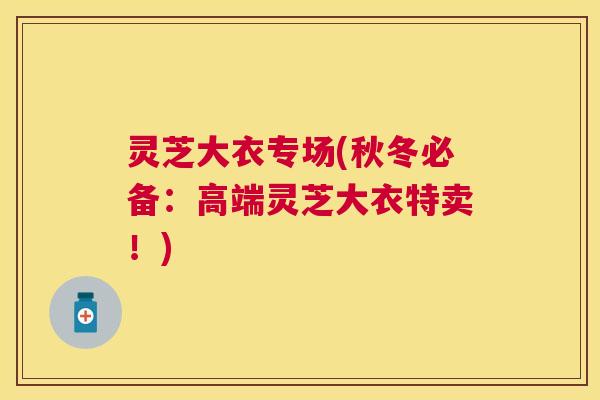 灵芝大衣专场(秋冬必备：高端灵芝大衣特卖！)