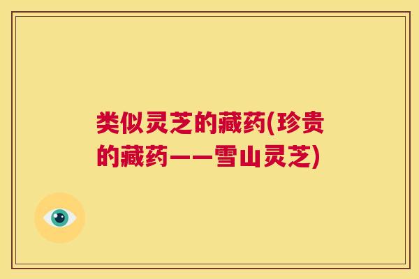 类似灵芝的藏药(珍贵的藏药——雪山灵芝)