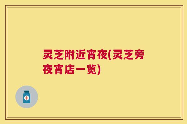 灵芝附近宵夜(灵芝旁夜宵店一览)