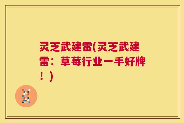 灵芝武建雷(灵芝武建雷：草莓行业一手好牌！)