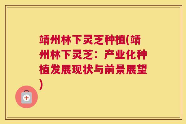 靖州林下灵芝种植(靖州林下灵芝：产业化种植发展现状与前景展望)