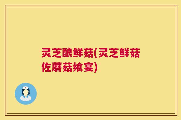 灵芝酿鲜菇(灵芝鲜菇佐蘑菇飨宴)