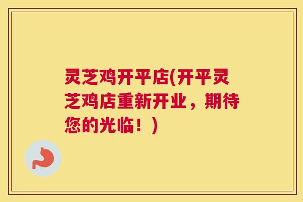 灵芝鸡开平店(开平灵芝鸡店重新开业，期待您的光临！)