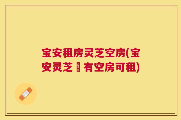 宝安租房灵芝空房(宝安灵芝區有空房可租)