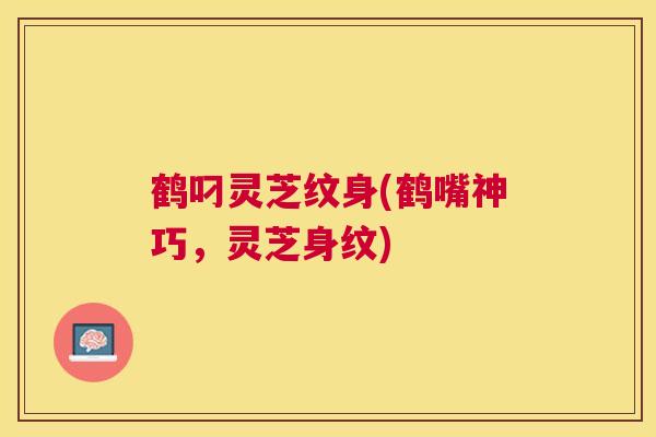 鹤叼灵芝纹身(鹤嘴神巧，灵芝身纹)