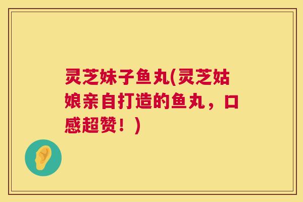 灵芝妹子鱼丸(灵芝姑娘亲自打造的鱼丸，口感超赞！)