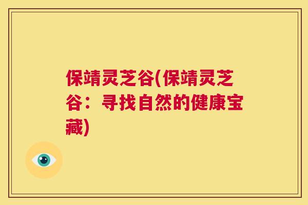 保靖灵芝谷(保靖灵芝谷：寻找自然的健康宝藏)