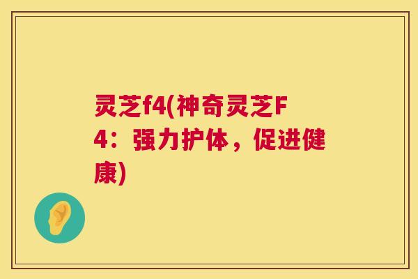 灵芝f4(神奇灵芝F4：强力护体，促进健康)