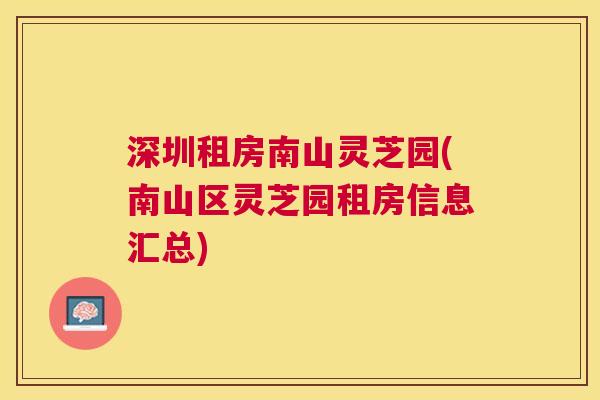 深圳租房南山灵芝园(南山区灵芝园租房信息汇总)