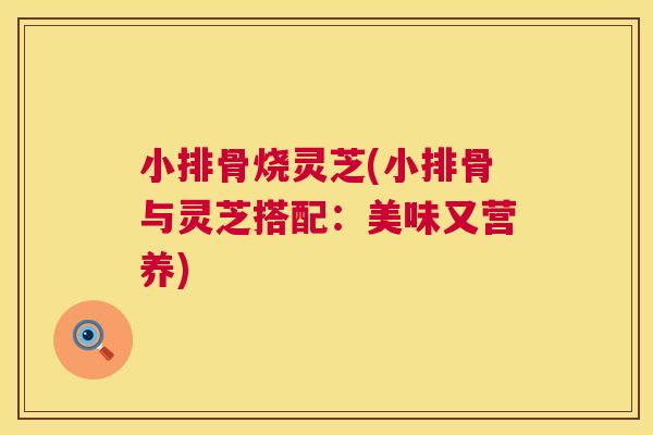 小排骨烧灵芝(小排骨与灵芝搭配：美味又营养)