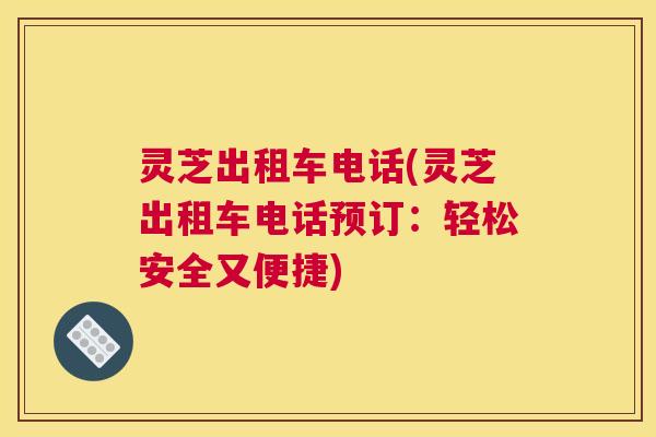 灵芝出租车电话(灵芝出租车电话预订：轻松安全又便捷)