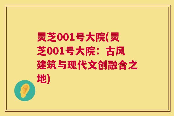 灵芝001号大院(灵芝001号大院：古风建筑与现代文创融合之地)