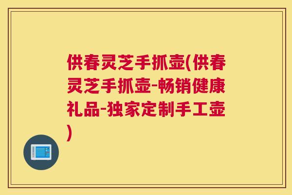 供春灵芝手抓壶(供春灵芝手抓壶-畅销健康礼品-独家定制手工壶)