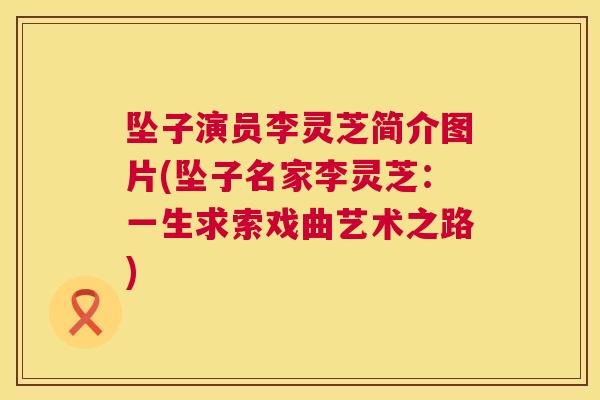 坠子演员李灵芝简介图片(坠子名家李灵芝：一生求索戏曲艺术之路)