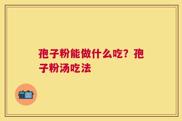 孢子粉能做什么吃？孢子粉汤吃法