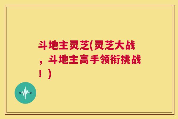 斗地主灵芝(灵芝大战，斗地主高手领衔挑战！)