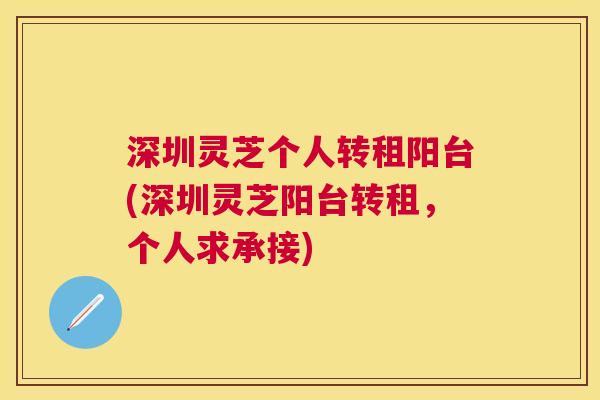 深圳灵芝个人转租阳台(深圳灵芝阳台转租，个人求承接)