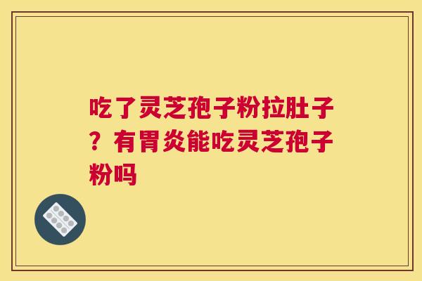 吃了灵芝孢子粉拉肚子？有能吃灵芝孢子粉吗